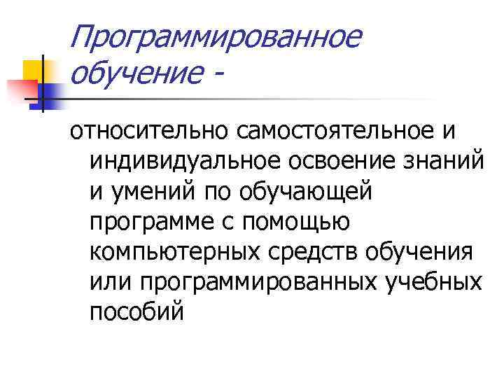 Программированное обучение относительно самостоятельное и индивидуальное освоение знаний и умений по обучающей программе с