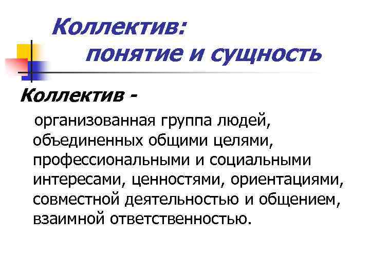 Коллектив: понятие и сущность Коллектив организованная группа людей, объединенных общими целями, профессиональными и социальными