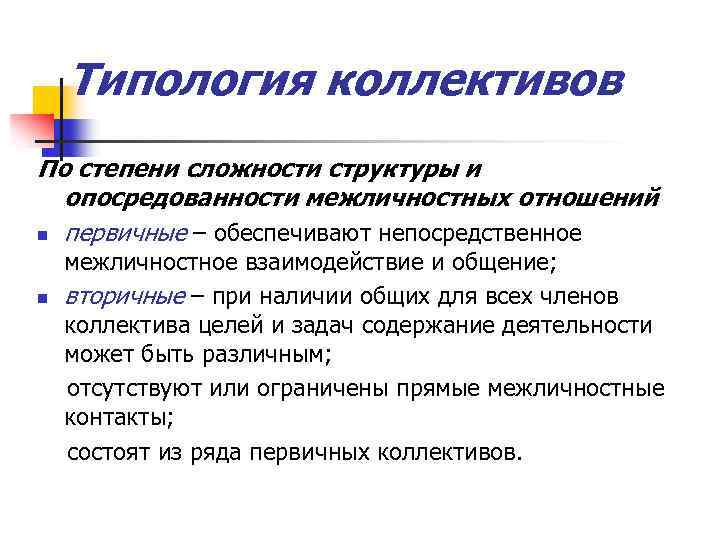 Типология коллективов По степени сложности структуры и опосредованности межличностных отношений n первичные – обеспечивают