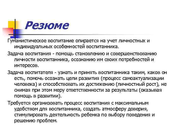 Резюме Гуманистическое воспитание опирается на учет личностных и индивидуальных особенностей воспитанника. Задача воспитания -