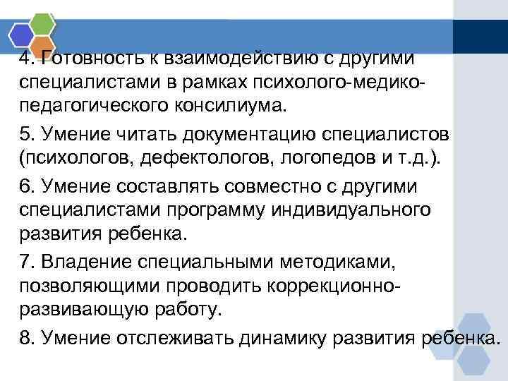 4. Готовность к взаимодействию с другими специалистами в рамках психолого-медикопедагогического консилиума. 5. Умение читать
