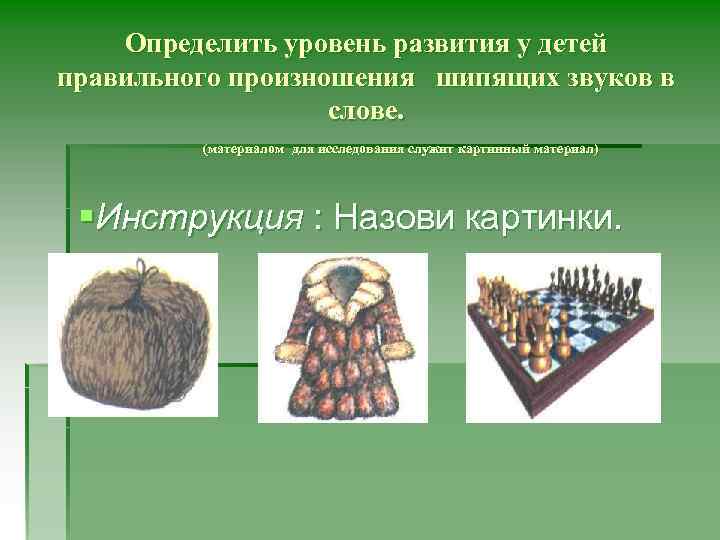 Определить уровень развития у детей правильного произношения шипящих звуков в слове. (материалом для исследования