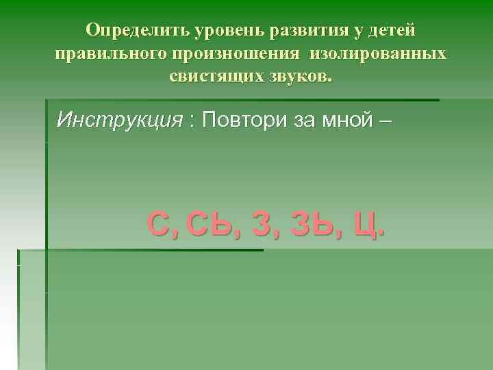 Определить уровень развития у детей правильного произношения изолированных свистящих звуков. Инструкция : Повтори за