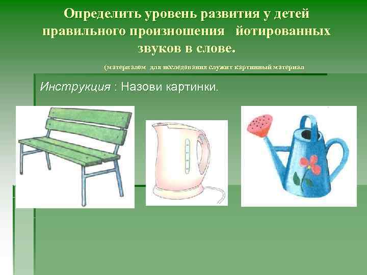 Определить уровень развития у детей правильного произношения йотированных звуков в слове. (материалом для исследования