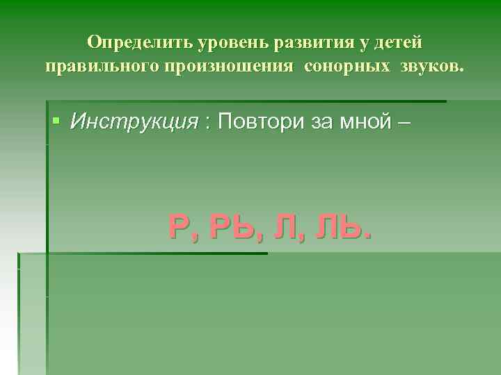 Определить уровень развития у детей правильного произношения сонорных звуков. § Инструкция : Повтори за