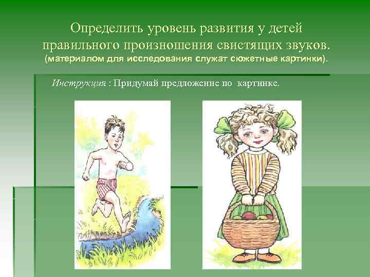 Определить уровень развития у детей правильного произношения свистящих звуков. (материалом для исследования служат сюжетные