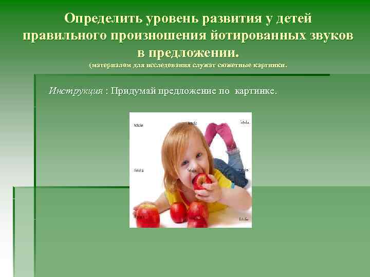 Определить уровень развития у детей правильного произношения йотированных звуков в предложении. (материалом для исследования