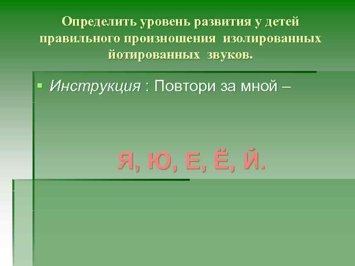 Определить уровень развития у детей правильного произношения изолированных йотированных звуков. § Инструкция : Повтори