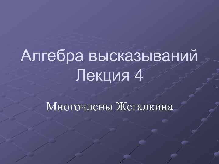 Алгебра высказываний Лекция 4 Многочлены Жегалкина 