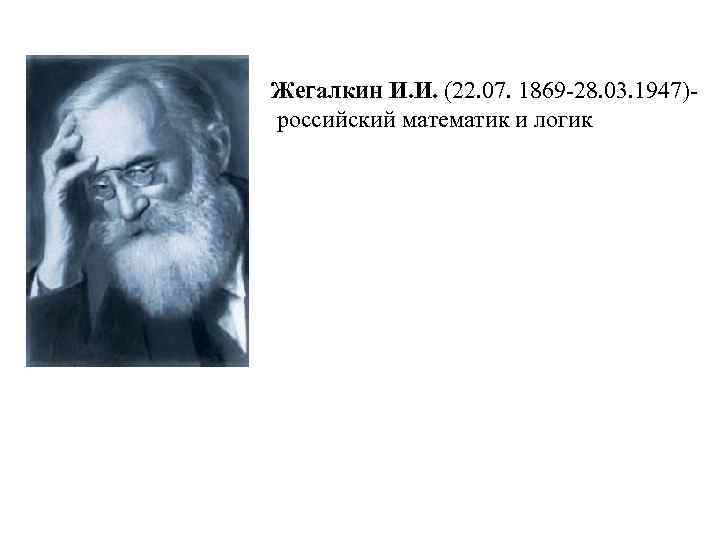 Жегалкин И. И. (22. 07. 1869 -28. 03. 1947) российский математик и логик 