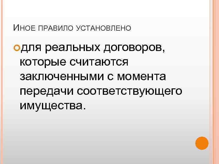 ИНОЕ ПРАВИЛО УСТАНОВЛЕНО для реальных договоров, которые считаются заключенными с момента передачи соответствующего имущества.