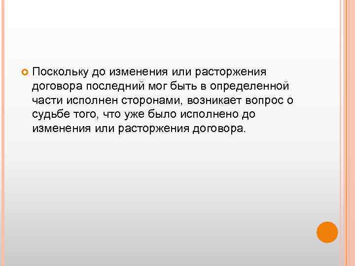  Поскольку до изменения или расторжения договора последний мог быть в определенной части исполнен