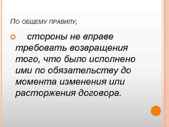 ПО ОБЩЕМУ ПРАВИЛУ, стороны не вправе требовать возвращения того, что было исполнено ими по