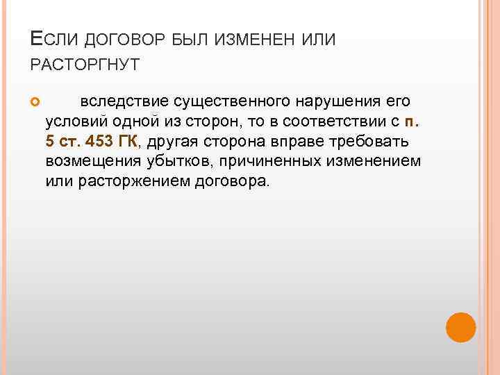 ЕСЛИ ДОГОВОР БЫЛ ИЗМЕНЕН ИЛИ РАСТОРГНУТ вследствие существенного нарушения его условий одной из сторон,