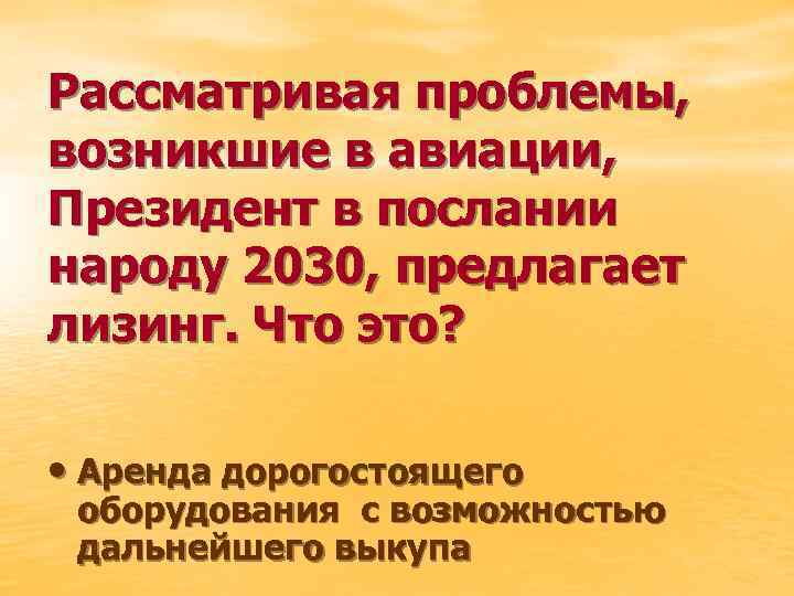 Рассматривая проблемы, возникшие в авиации, Президент в послании народу 2030, предлагает лизинг. Что это?