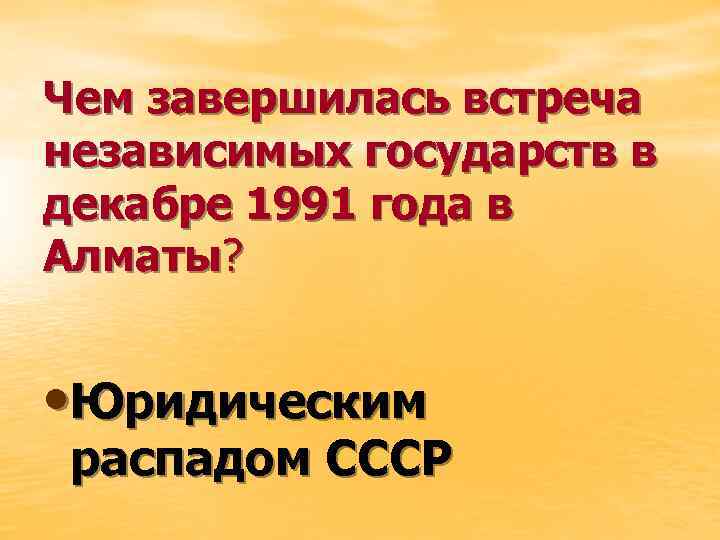 Чем завершилась встреча независимых государств в декабре 1991 года в Алматы? • Юридическим распадом