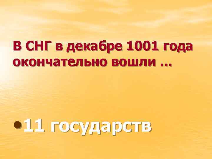 В СНГ в декабре 1001 года окончательно вошли … • 11 государств 