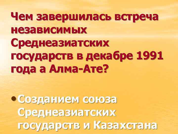 Чем завершилась встреча независимых Среднеазиатских государств в декабре 1991 года а Алма-Ате? • Созданием