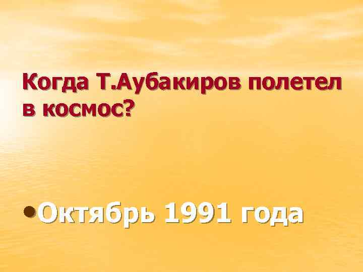 Когда Т. Аубакиров полетел в космос? • Октябрь 1991 года 