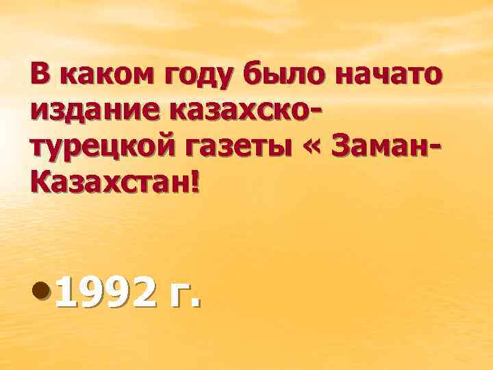 В каком году было начато издание казахскотурецкой газеты « Заман. Казахстан! • 1992 г.