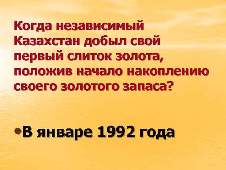 Когда независимый Казахстан добыл свой первый слиток золота, положив начало накоплению своего золотого запаса?