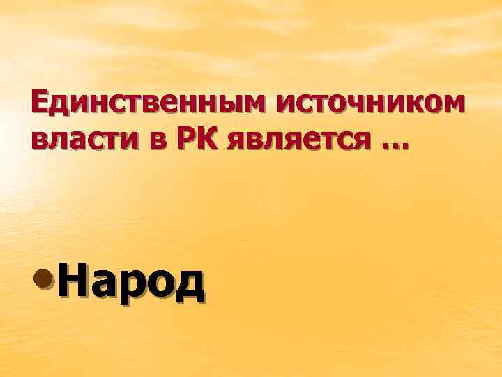 Единственным источником власти в РК является … • Народ 