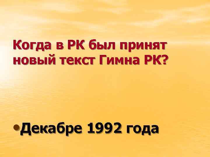 Когда в РК был принят новый текст Гимна РК? • Декабре 1992 года 