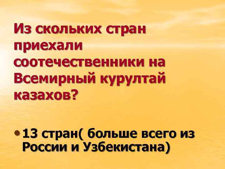 Из скольких стран приехали соотечественники на Всемирный курултай казахов? • 13 стран( больше всего