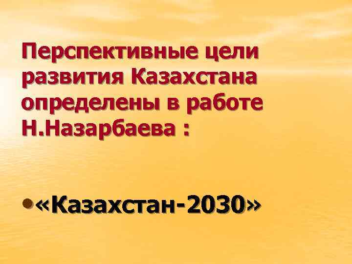 Перспективные цели развития Казахстана определены в работе Н. Назарбаева : • «Казахстан-2030» 