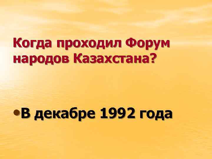 Когда проходил Форум народов Казахстана? • В декабре 1992 года 