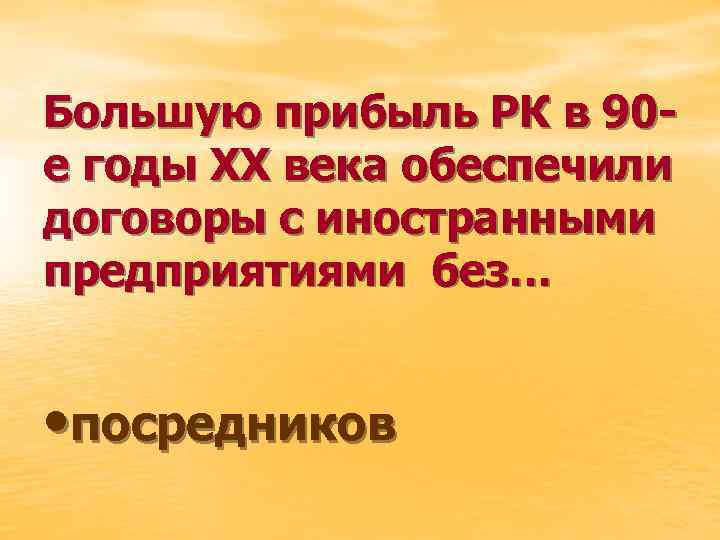 Большую прибыль РК в 90 е годы ХХ века обеспечили договоры с иностранными предприятиями