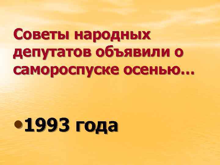 Советы народных депутатов объявили о самороспуске осенью… • 1993 года 