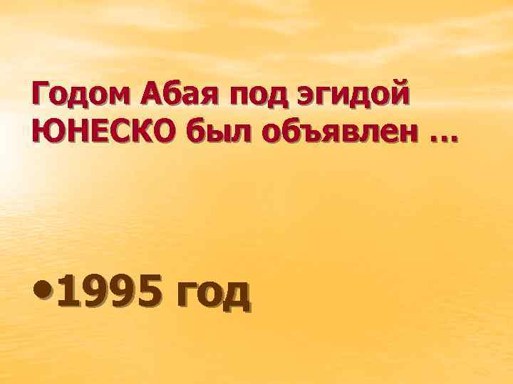 Годом Абая под эгидой ЮНЕСКО был объявлен … • 1995 год 