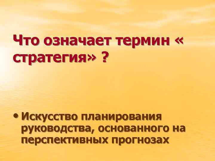 Что означает термин « стратегия» ? • Искусство планирования руководства, основанного на перспективных прогнозах