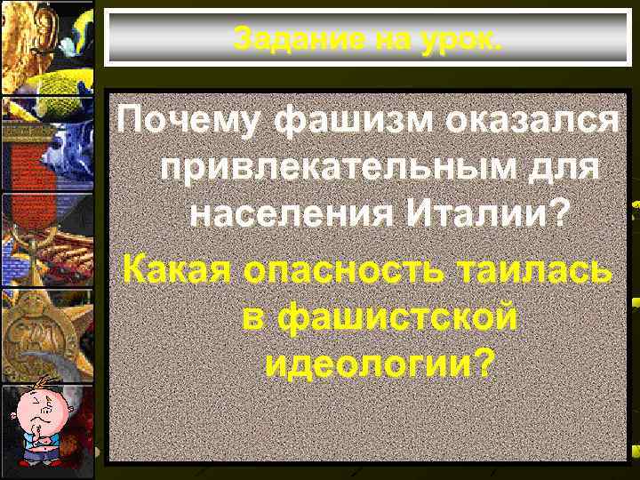 Задание на урок. Почему фашизм оказался привлекательным для населения Италии? Какая опасность таилась в