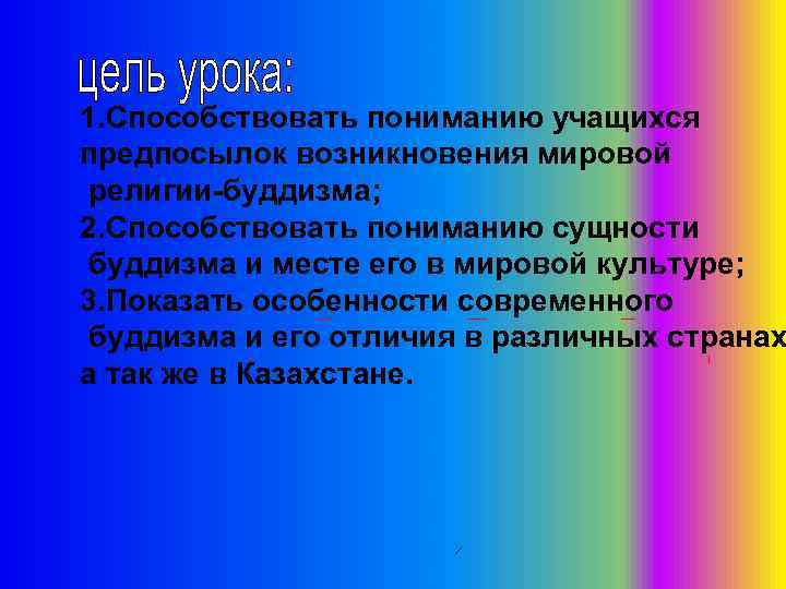 1. Способствовать пониманию учащихся предпосылок возникновения мировой религии-буддизма; 2. Способствовать пониманию сущности буддизма и