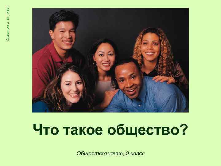 © Аминов А. М. , 2008 Что такое общество? Обществознание, 9 класс 
