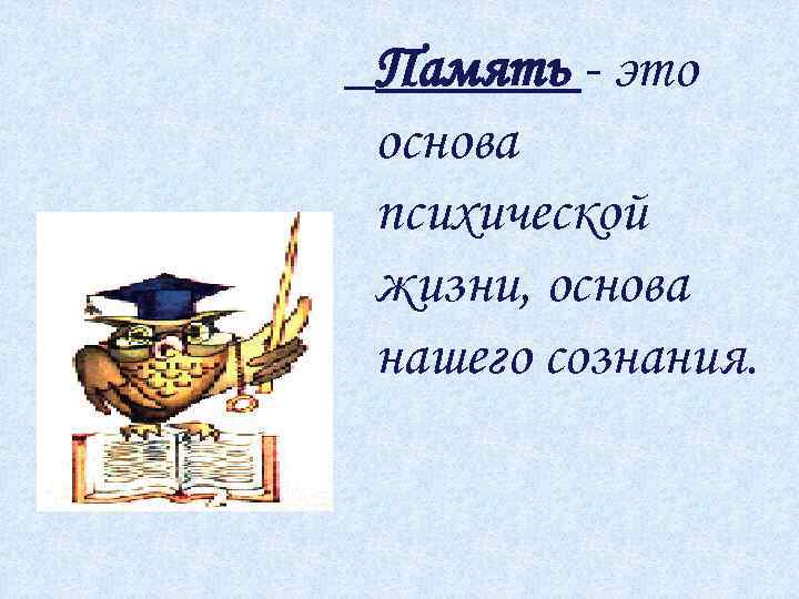 Память - это основа психической жизни, основа нашего сознания. 