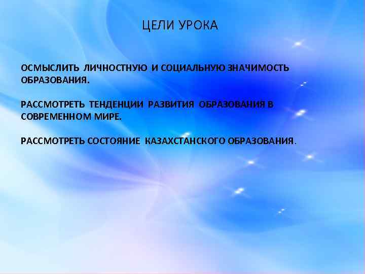 ЦЕЛИ УРОКА ОСМЫСЛИТЬ ЛИЧНОСТНУЮ И СОЦИАЛЬНУЮ ЗНАЧИМОСТЬ ОБРАЗОВАНИЯ. РАССМОТРЕТЬ ТЕНДЕНЦИИ РАЗВИТИЯ ОБРАЗОВАНИЯ В СОВРЕМЕННОМ