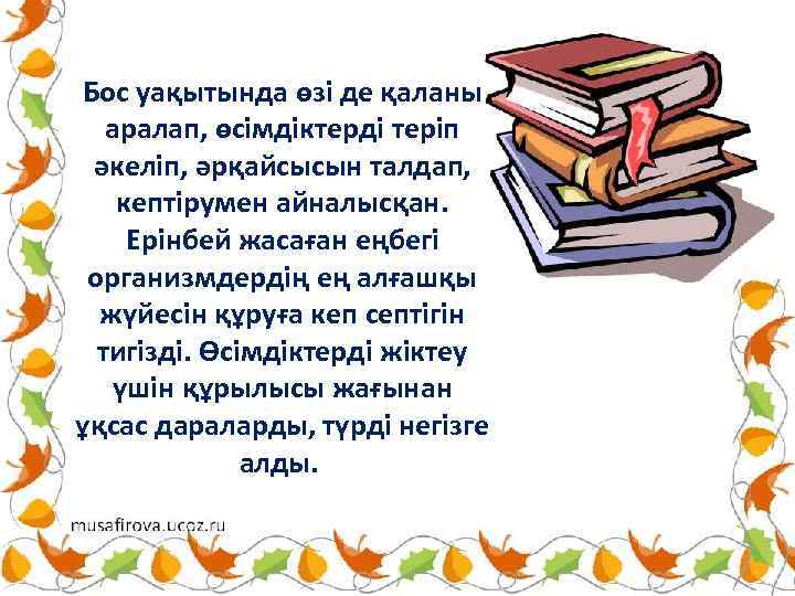 Бос уақытында өзі де қаланы аралап, өсімдіктерді теріп әкеліп, әрқайсысын талдап, кептірумен айналысқан. Ерінбей