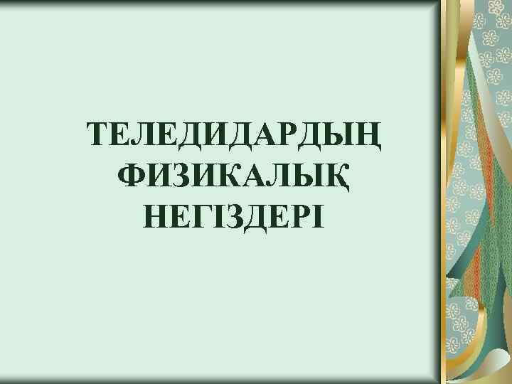 ТЕЛЕДИДАРДЫҢ ФИЗИКАЛЫҚ НЕГІЗДЕРІ 