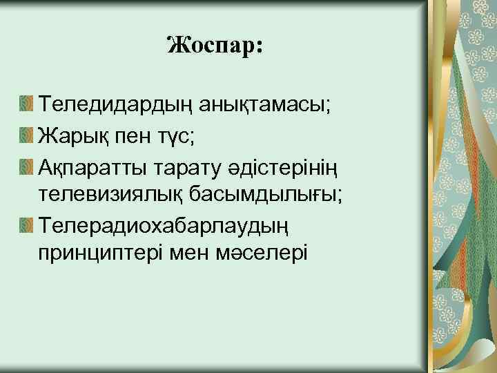 Жоспар: Теледидардың анықтамасы; Жарық пен түс; Ақпаратты тарату әдістерінің телевизиялық басымдылығы; Телерадиохабарлаудың принциптері мен