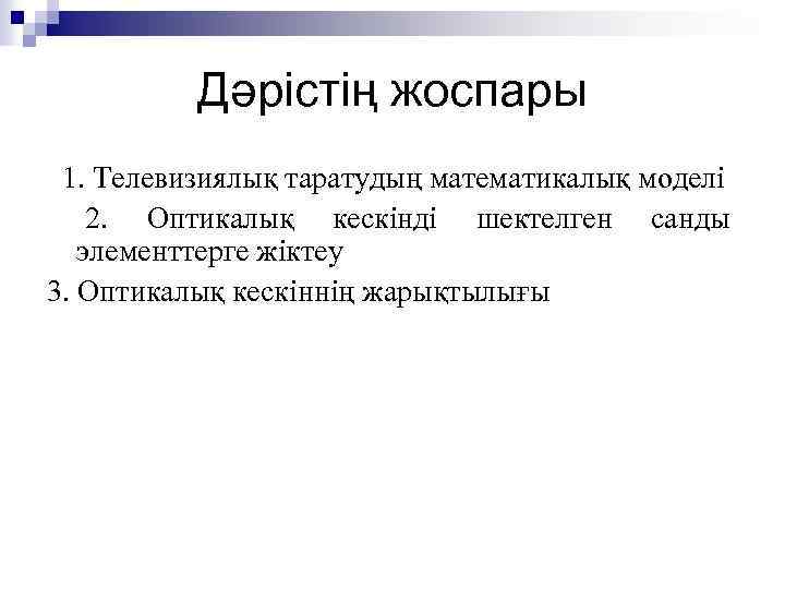 Дәрістің жоспары 1. Телевизиялық таратудың математикалық моделі 2. Оптикалық кескінді шектелген санды элементтерге жіктеу