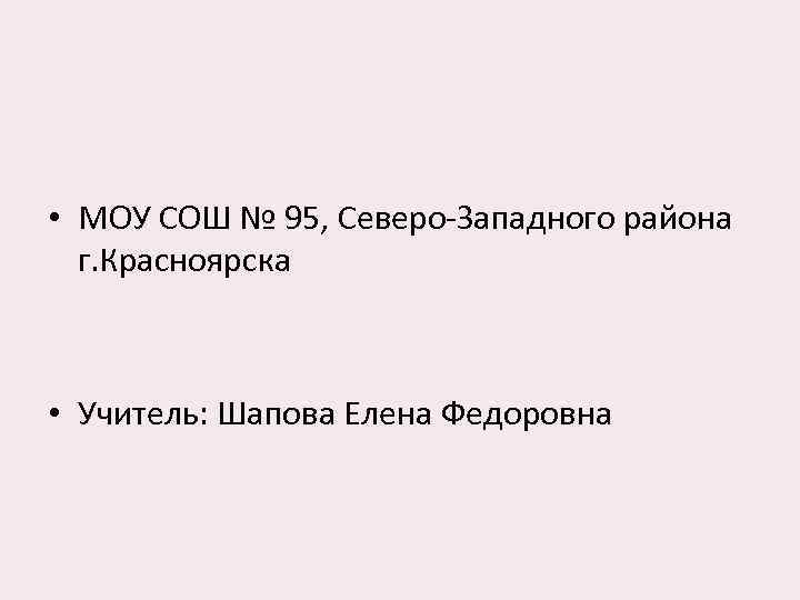  • МОУ СОШ № 95, Северо-Западного района г. Красноярска • Учитель: Шапова Елена