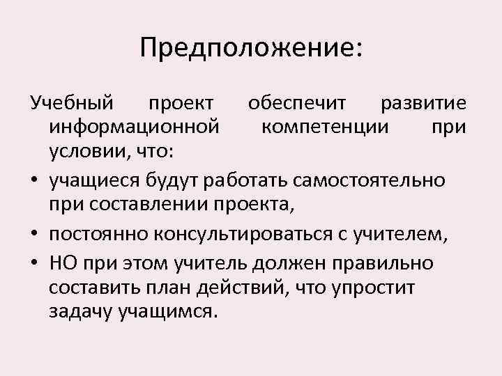 Предположение: Учебный проект обеспечит развитие информационной компетенции при условии, что: • учащиеся будут работать