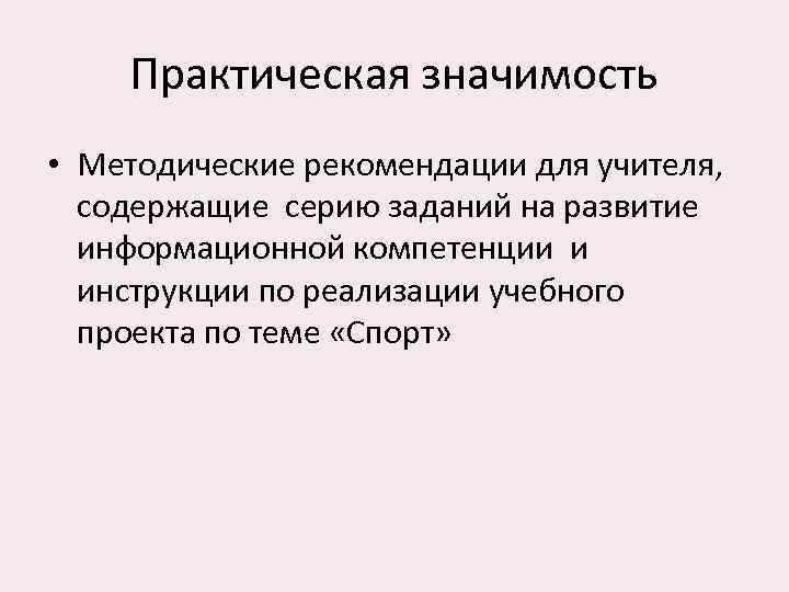 Практическая значимость • Методические рекомендации для учителя, содержащие серию заданий на развитие информационной компетенции