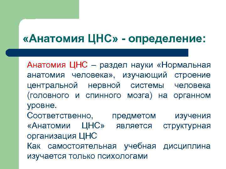  «Анатомия ЦНС» - определение: Анатомия ЦНС – раздел науки «Нормальная анатомия человека» ,