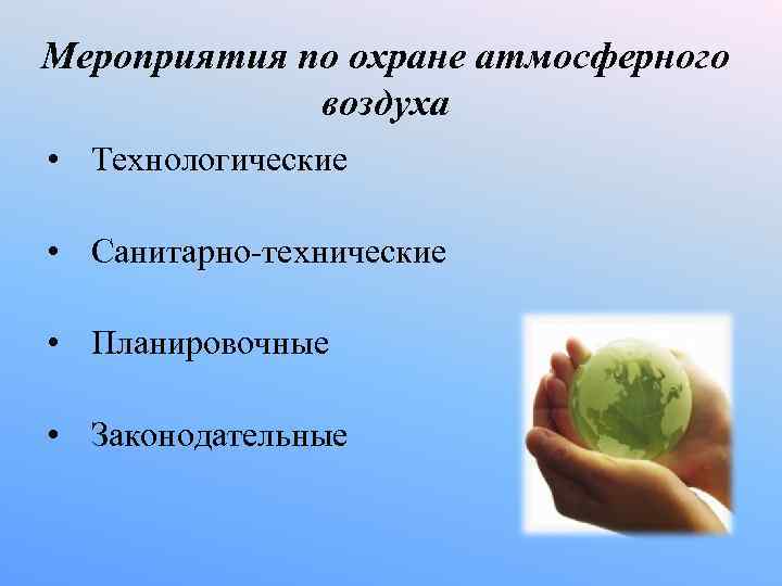 Мероприятия по охране атмосферного воздуха • Технологические • Санитарно-технические • Планировочные • Законодательные 