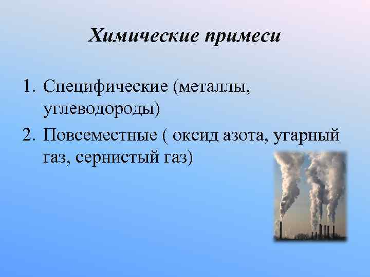 Химические примеси 1. Специфические (металлы, углеводороды) 2. Повсеместные ( оксид азота, угарный газ, сернистый
