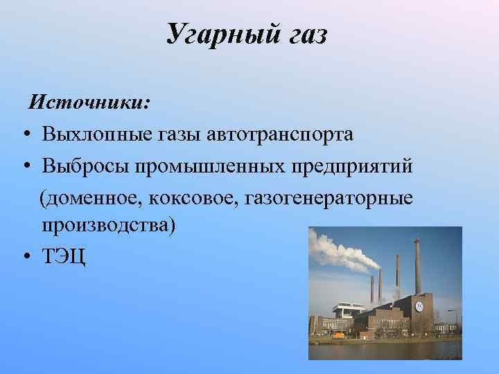 Угарный газ Источники: • Выхлопные газы автотранспорта • Выбросы промышленных предприятий (доменное, коксовое, газогенераторные